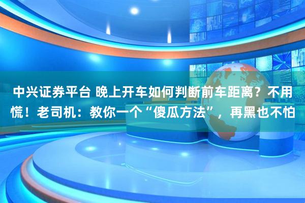 中兴证券平台 晚上开车如何判断前车距离？不用慌！老司机：教你一个“傻瓜方法”，再黑也不怕