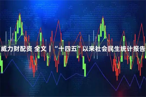 威力财配资 全文｜“十四五”以来社会民生统计报告