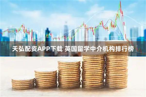 天弘配资APP下载 英国留学中介机构排行榜