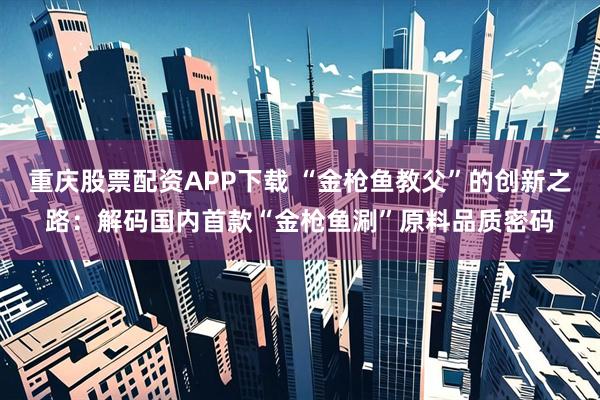 重庆股票配资APP下载 “金枪鱼教父”的创新之路：解码国内首款“金枪鱼涮”原料品质密码