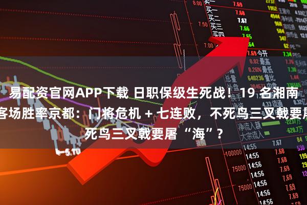易配资官网APP下载 日职保级生死战!19 名湘南迎 52% 客场胜率京都:门将危机 + 七连败,不死鸟三叉戟要屠 “海”?