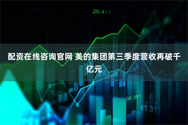 配资在线咨询官网 美的集团第三季度营收再破千亿元