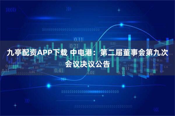 九亭配资APP下载 中电港：第二届董事会第九次会议决议公告
