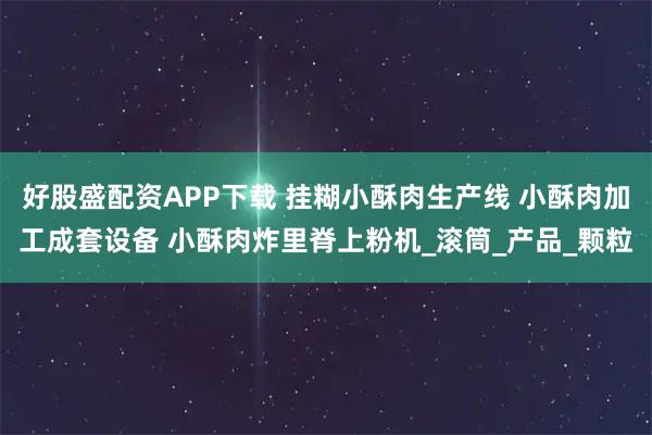好股盛配资APP下载 挂糊小酥肉生产线 小酥肉加工成套设备 小酥肉炸里脊上粉机_滚筒_产品_颗粒
