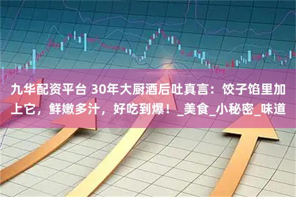 九华配资平台 30年大厨酒后吐真言：饺子馅里加上它，鲜嫩多汁，好吃到爆！_美食_小秘密_味道