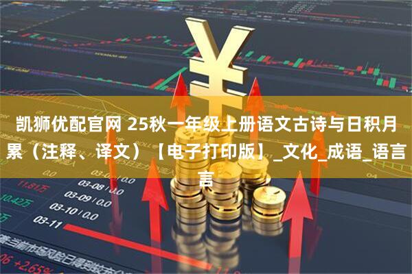 凯狮优配官网 25秋一年级上册语文古诗与日积月累（注释、译文）【电子打印版】_文化_成语_语言