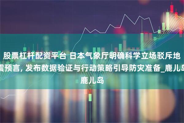 股票杠杆配资平台 日本气象厅明确科学立场驳斥地震预言, 发布数据验证与行动策略引导防灾准备_鹿儿岛