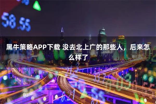 黑牛策略APP下载 没去北上广的那些人，后来怎么样了