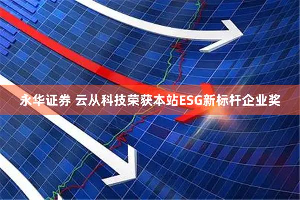永华证券 云从科技荣获本站ESG新标杆企业奖