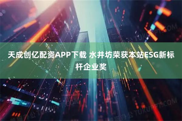 天成创亿配资APP下载 水井坊荣获本站ESG新标杆企业奖