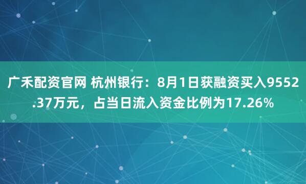 广禾配资官网 杭州银行：8月1日获融资买入9552.37万元，占当日流入资金比例为17.26%