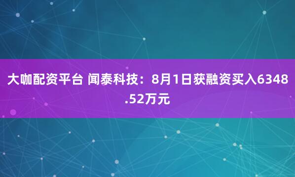大咖配资平台 闻泰科技：8月1日获融资买入6348.52万元
