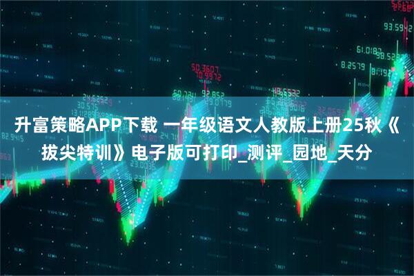 升富策略APP下载 一年级语文人教版上册25秋《拔尖特训》电子版可打印_测评_园地_天分
