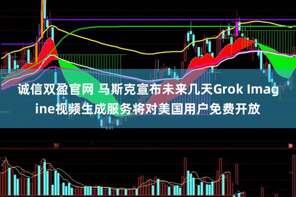 诚信双盈官网 马斯克宣布未来几天Grok Imagine视频生成服务将对美国用户免费开放