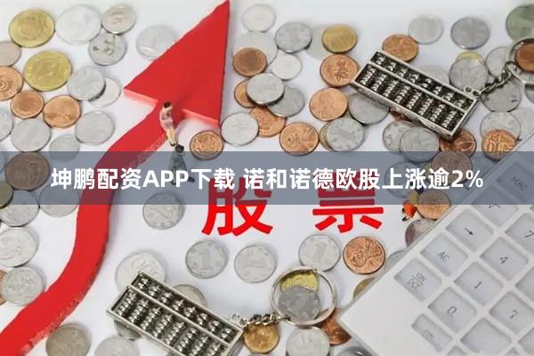坤鹏配资APP下载 诺和诺德欧股上涨逾2%