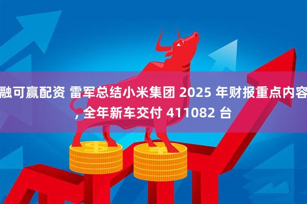 融可赢配资 雷军总结小米集团 2025 年财报重点内容, 全年新车交付 411082 台