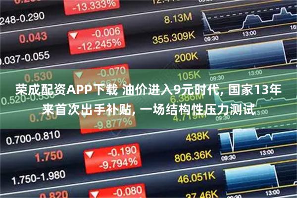 荣成配资APP下载 油价进入9元时代, 国家13年来首次出手补贴, 一场结构性压力测试